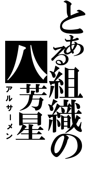 とある組織の八芳星（アルサーメン）