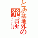 とある基地外の発言所（コメントラン）