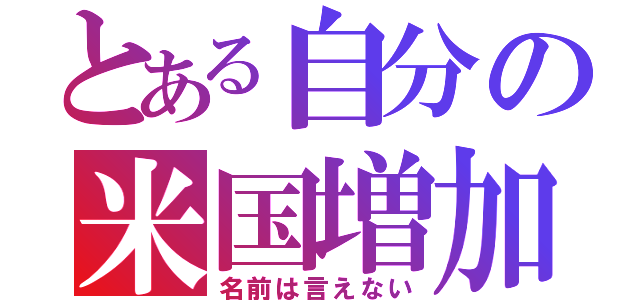 とある自分の米国増加（名前は言えない）