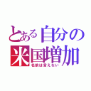 とある自分の米国増加（名前は言えない）