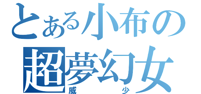 とある小布の超夢幻女生（威少）