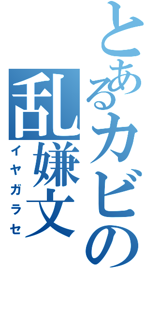 とあるカビの乱嫌文（イヤガラセ）