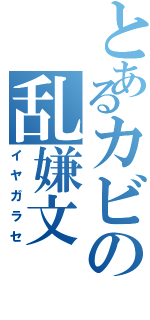 とあるカビの乱嫌文（イヤガラセ）