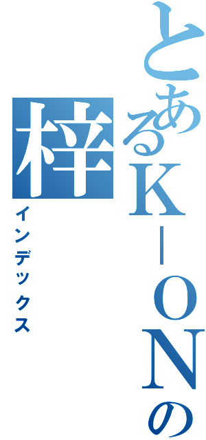 とあるＫ－ＯＮの梓（インデックス）