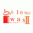 とある１０８のＩｗａｓ ｂｏｒｎⅡ（カンダスター）