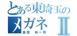 とある東埼玉のメガネⅡ（金田　裕一郎）