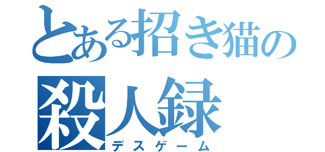 とある招き猫の殺人録（デスゲーム）