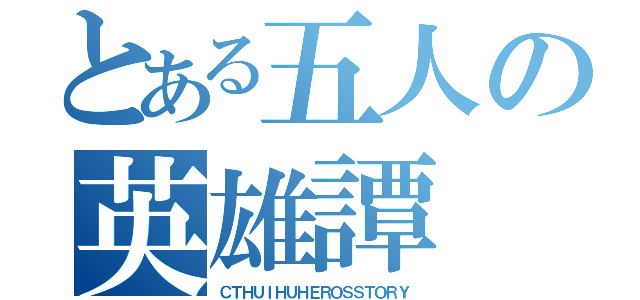 とある五人の英雄譚（ＣＴＨＵＩＨＵＨＥＲＯＳＳＴＯＲＹ）