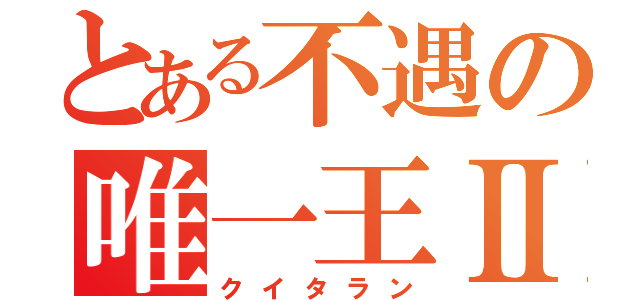 とある不遇の唯一王Ⅱ世（クイタラン）