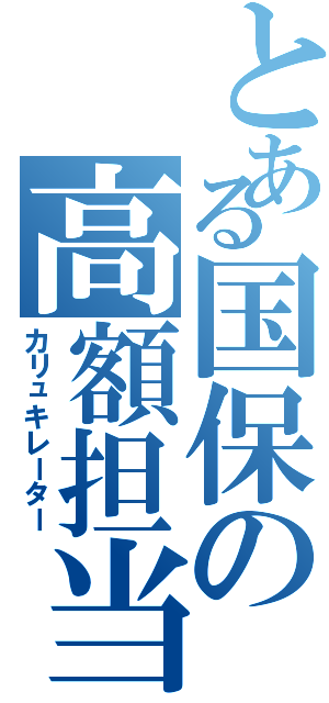 とある国保の高額担当（カリュキレーター）