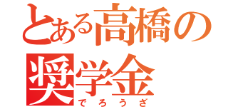 とある高橋の奨学金（でろうざ）