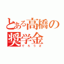 とある高橋の奨学金（でろうざ）