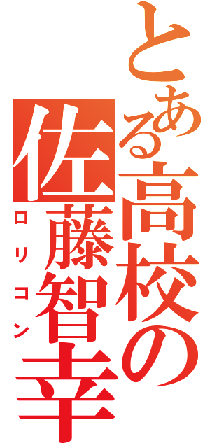 とある高校の佐藤智幸（ロリコン）