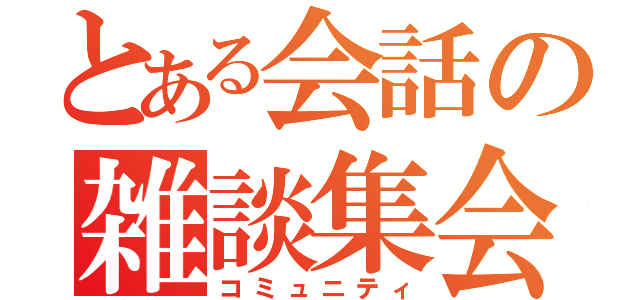 とある会話の雑談集会（コミュニティ）