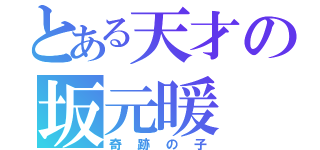 とある天才の坂元暖（奇跡の子）