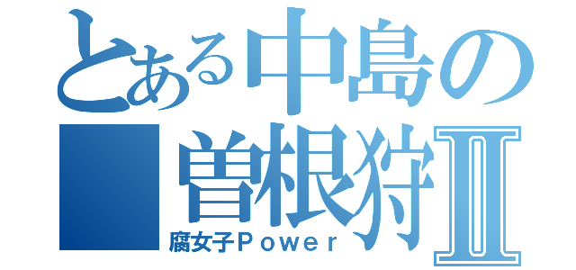 とある中島の 曽根狩りⅡ（腐女子Ｐｏｗｅｒ）