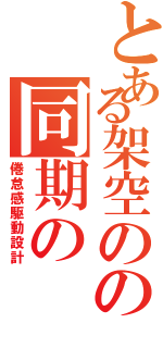 とある架空のの同期の（倦怠感駆動設計）