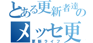 とある更新者達のメッセ更新（更新ライフ）