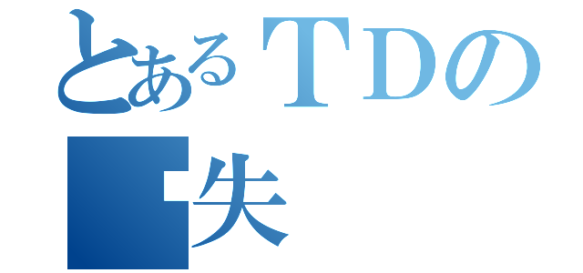 とあるＴＤの丧失（）