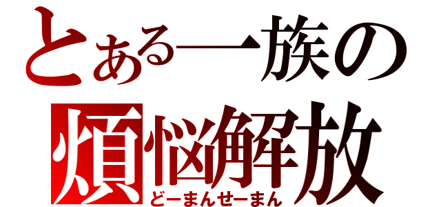 とある一族の煩悩解放（どーまんせーまん）