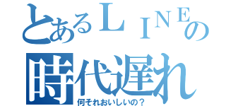 とあるＬＩＮＥの時代遅れ（何それおいしいの？）