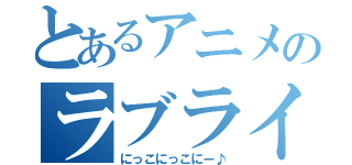 とあるアニメのラブライブ（にっこにっこにー♪）