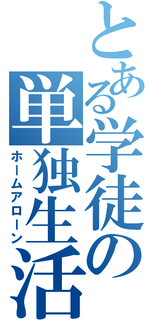 とある学徒の単独生活（ホームアローン）