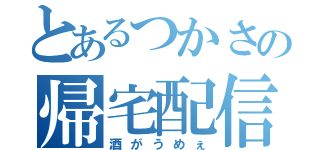 とあるつかさの帰宅配信（酒がうめぇ）