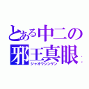 とある中二の邪王真眼（ジャオウシンゲン）