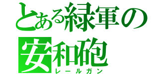 とある緑軍の安和砲（レールガン）