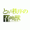 とある秩序の召喚獣（ファミリアー）