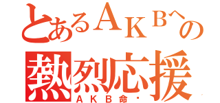 とあるＡＫＢへの熱烈応援（ＡＫＢ命‼）