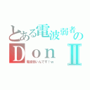 とある電波弱者のＤｏｎⅡ（電波弱いんです！ｗ）