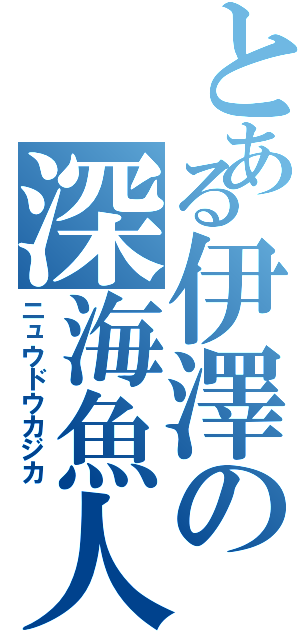 とある伊澤の深海魚人（ニュウドウカジカ）