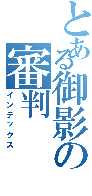 とある御影の審判（インデックス）