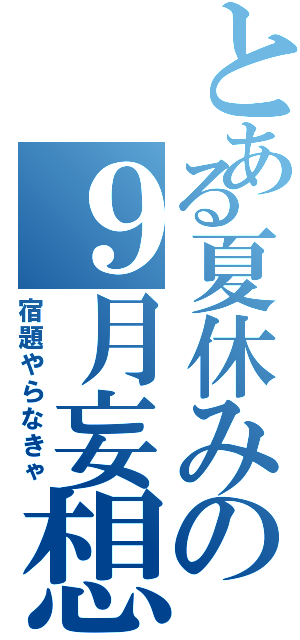 とある夏休みの９月妄想（宿題やらなきゃ）