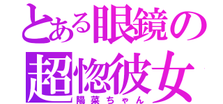 とある眼鏡の超惚彼女（陽菜ちゃん）