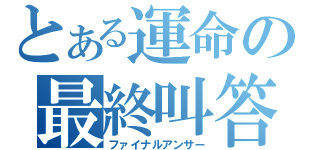 とある運命の最終叫答（ファイナルアンサー）