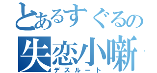 とあるすぐるの失恋小噺（デスルート）