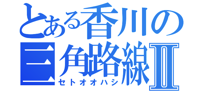 とある香川の三角路線Ⅱ（セトオオハシ）