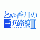 とある香川の三角路線Ⅱ（セトオオハシ）