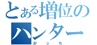 とある増位のハンター（がっち）