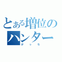 とある増位のハンター（がっち）