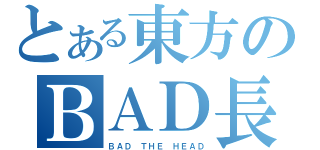 とある東方のＢＡＤ長（ＢＡＤ　ＴＨＥ　ＨＥＡＤ）