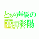 とある声優の高垣彩陽（野性の女）