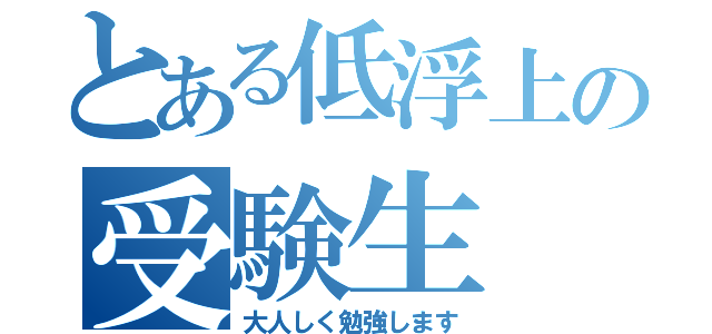 とある低浮上の受験生（大人しく勉強します）