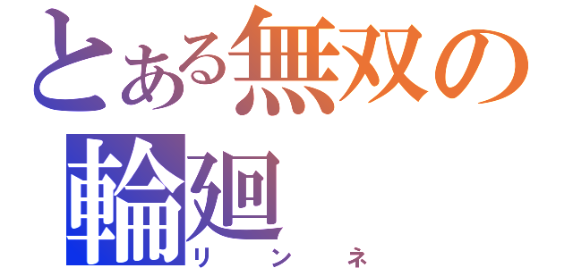 とある無双の輪廻（リンネ）