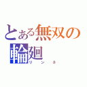 とある無双の輪廻（リンネ）