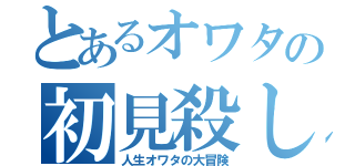 とあるオワタの初見殺し（人生オワタの大冒険）