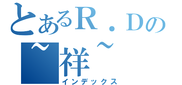 とあるＲ．Ｄの~祥~（インデックス）